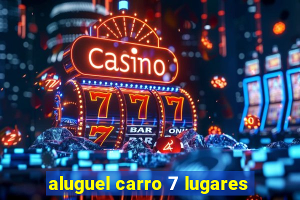 aluguel carro 7 lugares